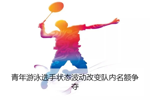 青年游泳选手状态波动改变队内名额争夺